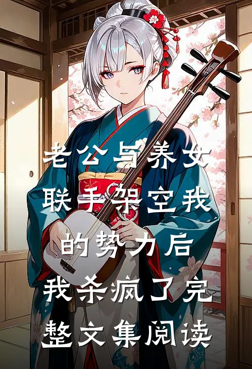 老公与养女联手架空我的势力后，我杀疯了完整文集阅读