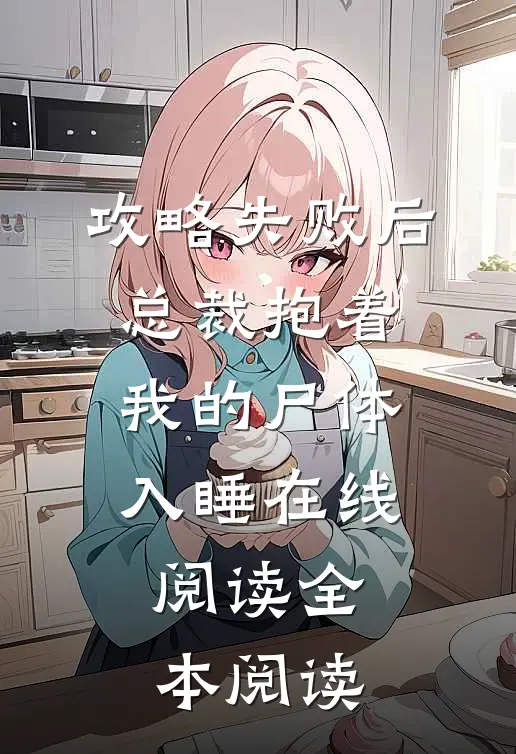 攻略失败后，总裁抱着我的尸体入睡在线阅读全本阅读