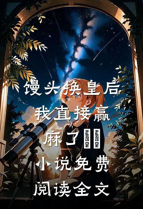 馒头换皇后，我直接赢麻了​​小说免费阅读全文