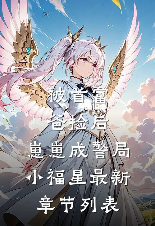被首富爸捡后，崽崽成警局小福星最新章节列表
