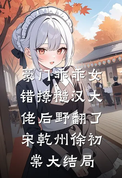 豪门乖乖女，错撩糙汉大佬后野翻了宋乾州徐初棠大结局