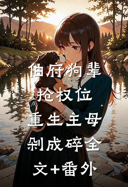 伯府狗辈抢权位，重生主母剁成碎全文+番外