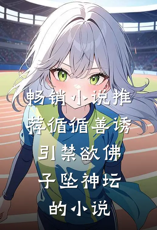 畅销小说推荐循循善诱，引禁欲佛子坠神坛的小说