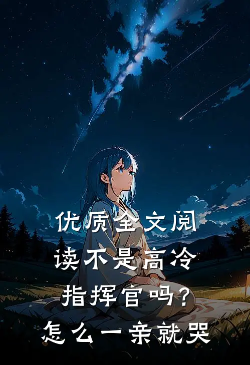 优质全文阅读不是高冷指挥官吗？怎么一亲就哭