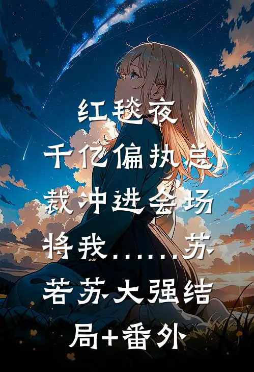 红毯夜，千亿偏执总裁冲进会场将我……苏若苏大强结局+番外