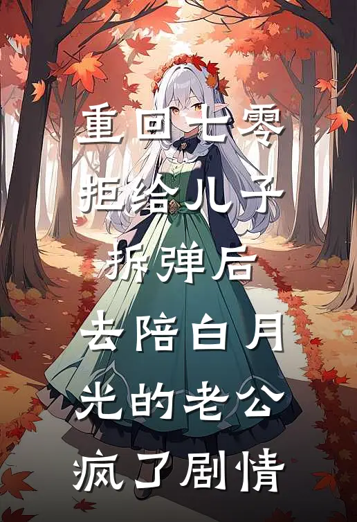 重回七零拒给儿子拆弹后，去陪白月光的老公疯了剧情