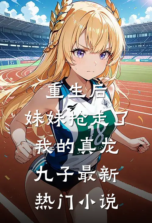 重生后，妹妹抢走了我的真龙九子最新热门小说