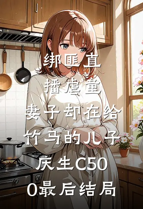 绑匪直播虐童，妻子却在给竹马的儿子庆生C500最后结局
