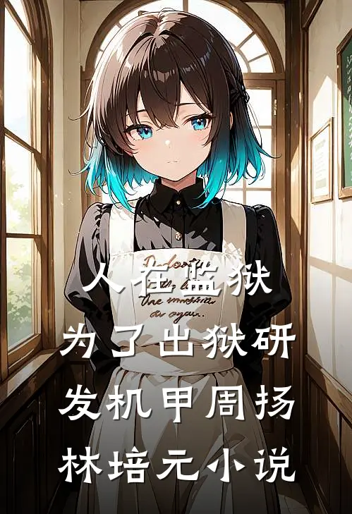 人在监狱：为了出狱研发机甲周扬林培元小说