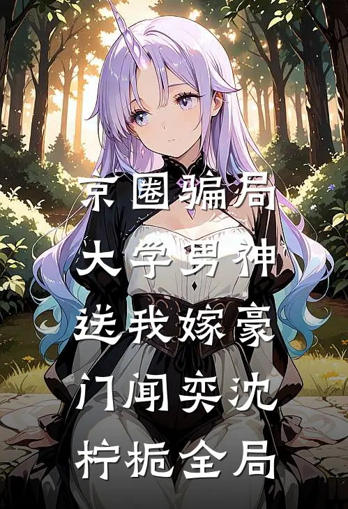 京圈骗局，大学男神送我嫁豪门闻奕沈柠栀全局