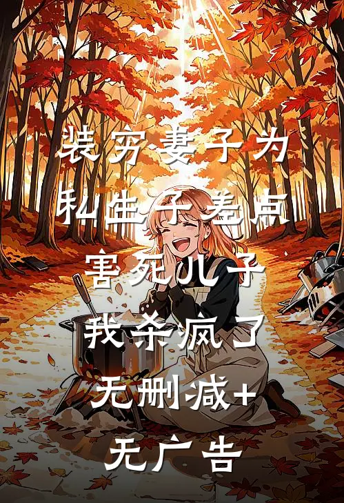 装穷妻子为私生子差点害死儿子，我杀疯了无删减+无广告