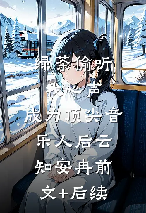 绿茶偷听我心声，成为顶尖音乐人后云知安冉前文+后续