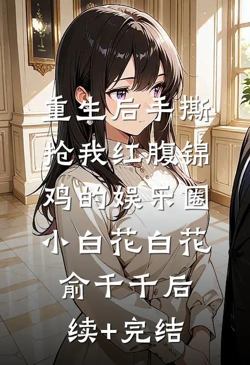 重生后手撕抢我红腹锦鸡的娱乐圈小白花白花俞千千后续+完结