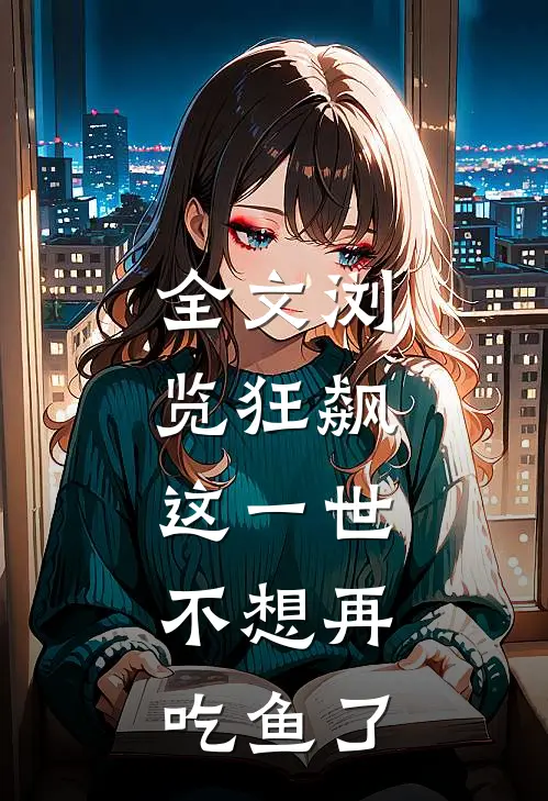 全文浏览狂飙：这一世，不想再吃鱼了