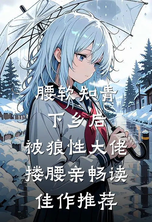 腰软知青下乡后，被狼性大佬搂腰亲畅读佳作推荐