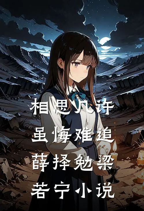 相思几许，虽悔难追薛择勉梁若宁小说