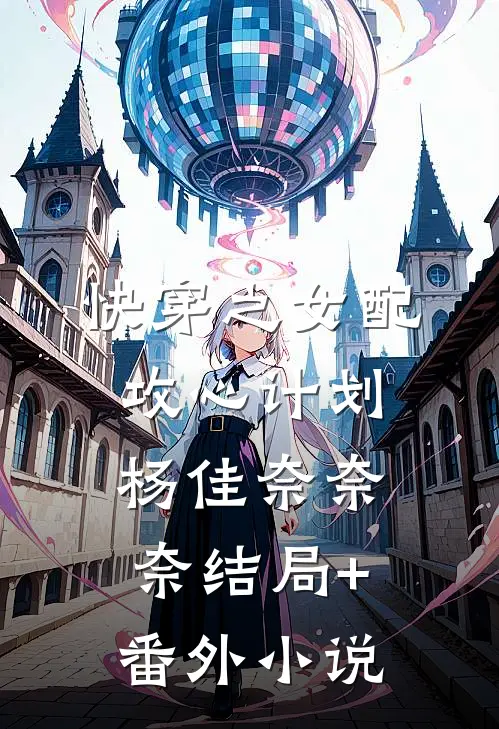 快穿之女配攻心计划杨佳奈奈奈结局+番外小说