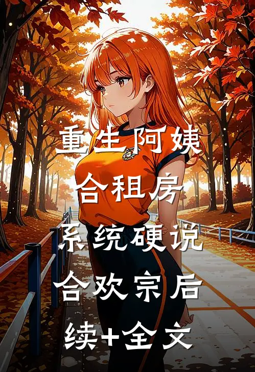 重生阿姨合租房，系统硬说合欢宗后续+全文