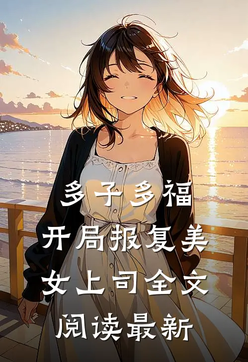 多子多福，开局报复美女上司全文阅读最新