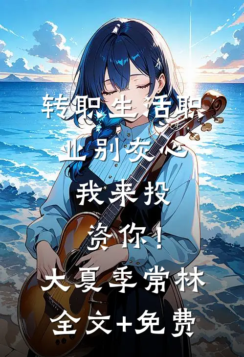 转职生活职业别灰心，我来投资你！大夏季常林全文+免费