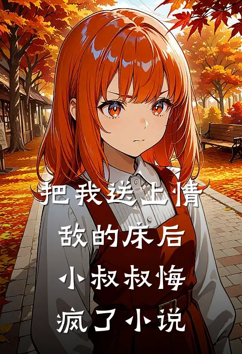 把我送上情敌的床后，小叔叔悔疯了小说
