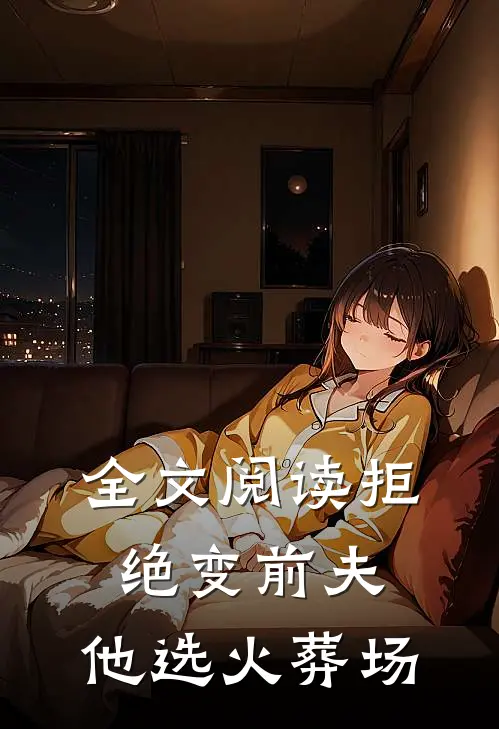 全文阅读拒绝变前夫，他选火葬场
