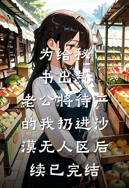 为给秘书出气，老公将待产的我扔进沙漠无人区后续已完结