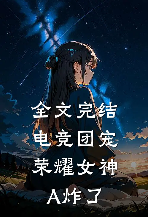 全文完结电竞团宠，荣耀女神A炸了