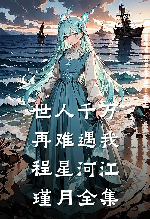 世人千万，再难遇我程星河江瑾月全集