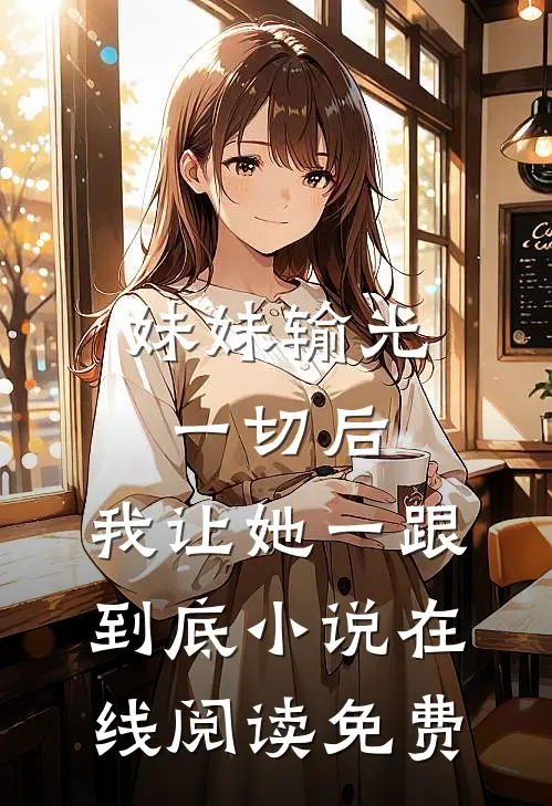 妹妹输光一切后，我让她一跟到底小说在线阅读免费