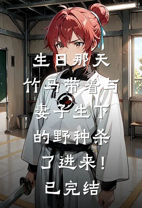 生日那天，竹马带着与妻子生下的野种杀了进来！已完结