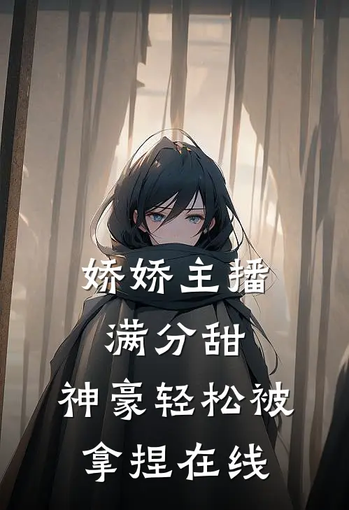娇娇主播满分甜，神豪轻松被拿捏在线