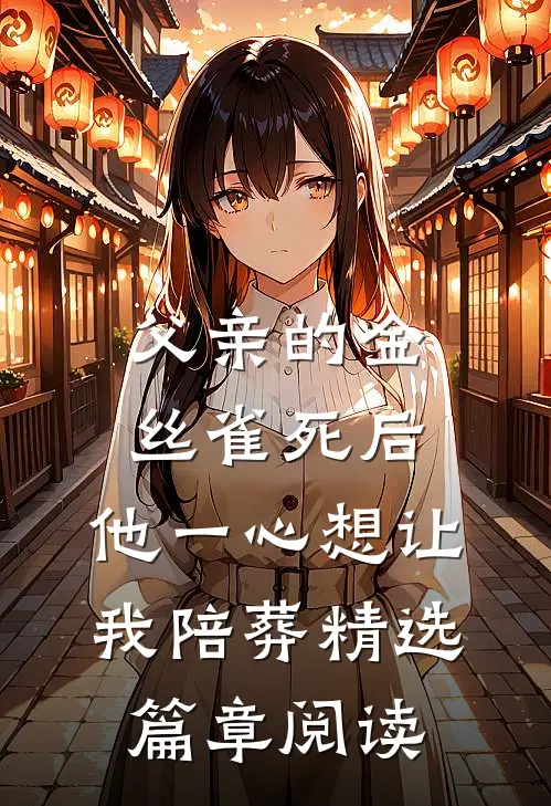 父亲的金丝雀死后，他一心想让我陪葬精选篇章阅读