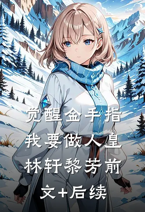 觉醒金手指，我要做人皇林轩黎芳前文+后续