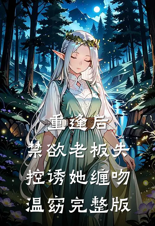重逢后，禁欲老板失控诱她缠吻温窈完整版