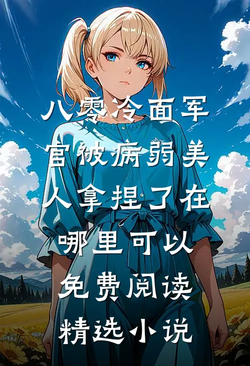 八零冷面军官被病弱美人拿捏了在哪里可以免费阅读精选小说