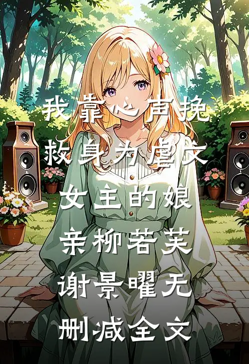 我靠心声挽救身为虐文女主的娘亲柳若芙谢景曜无删减全文