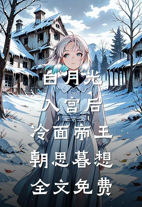 白月光入宫后，冷面帝王朝思暮想全文免费