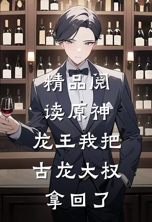 精品阅读原神：龙王我把古龙大权拿回了