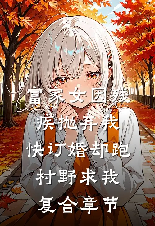 富家女因残疾抛弃我，快订婚却跑村野求我复合章节