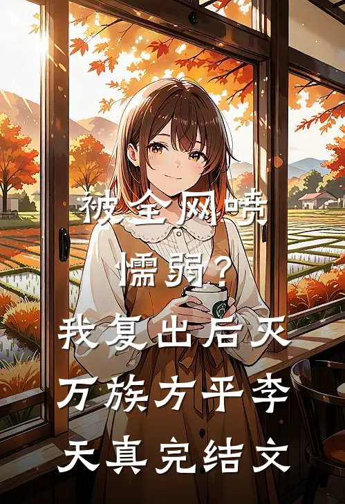 被全网喷懦弱？我复出后，灭万族方平李天真完结文