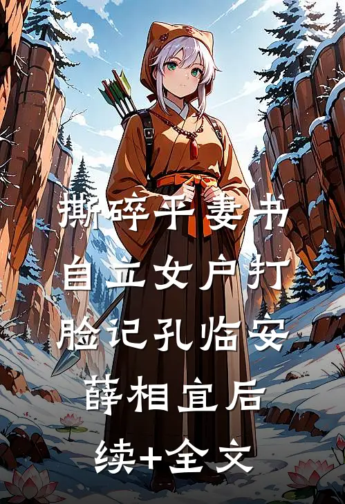 撕碎平妻书：自立女户打脸记孔临安薛相宜后续+全文