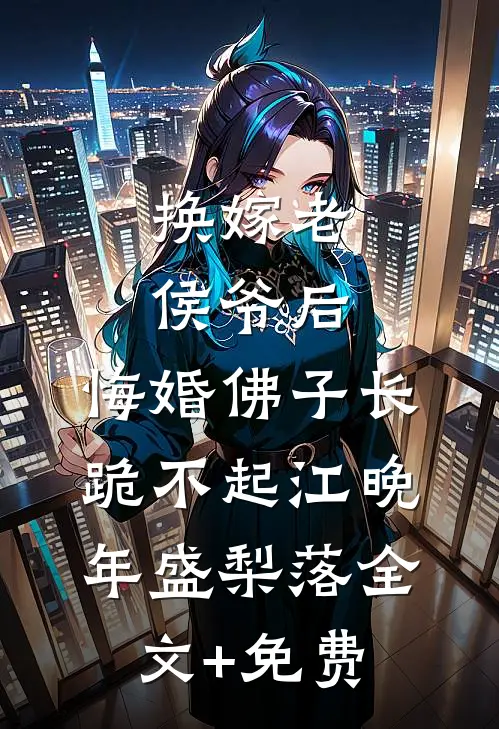 换嫁老侯爷后，悔婚佛子长跪不起江晚年盛梨落全文+免费