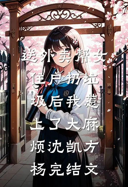 送外卖帮女住户扔垃圾后我惹上了大麻烦沈凯方杨完结文
