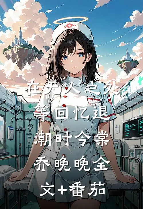 在无人之处等回忆退潮时今棠乔晚晚全文+番茄