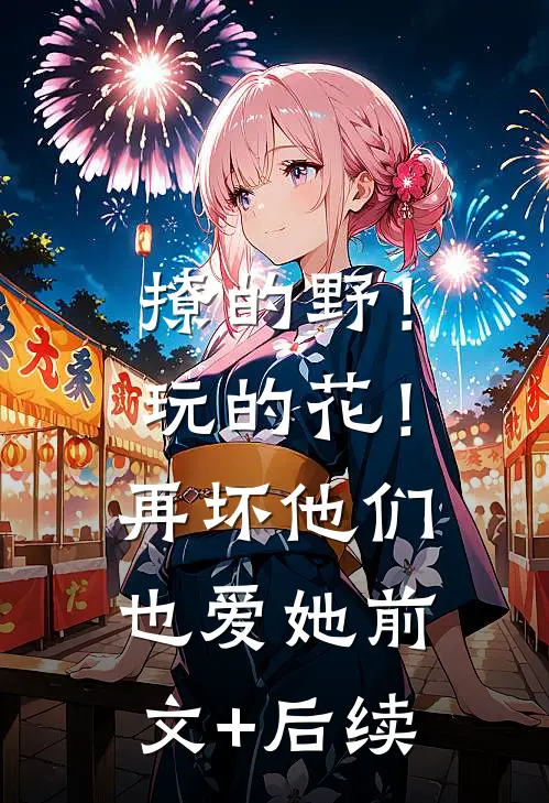 撩的野！玩的花！再坏他们也爱她前文+后续
