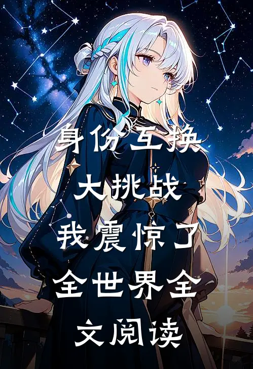 身份互换大挑战，我震惊了全世界全文阅读