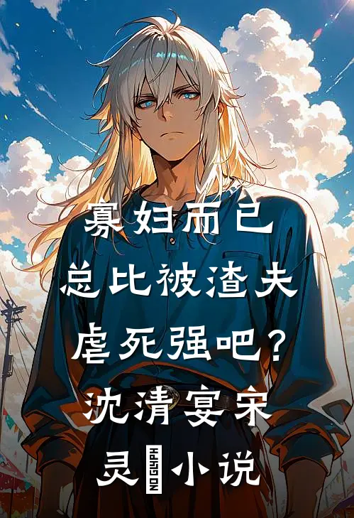 寡妇而已，总比被渣夫虐死强吧？沈清宴宋灵晞小说