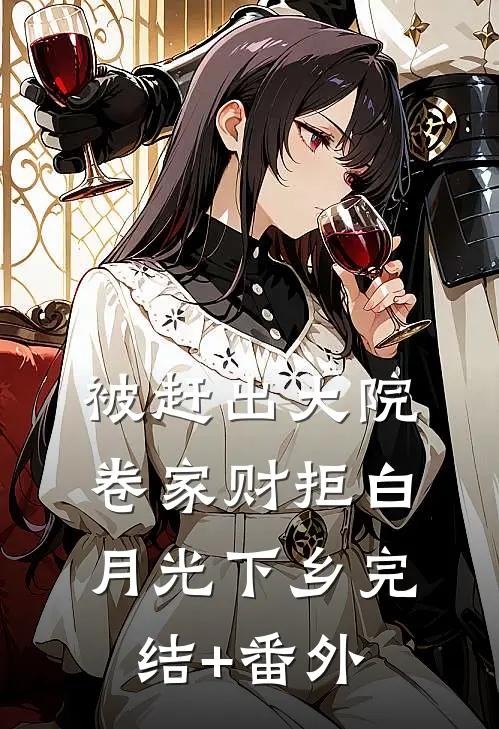 被赶出大院，卷家财拒白月光下乡完结+番外