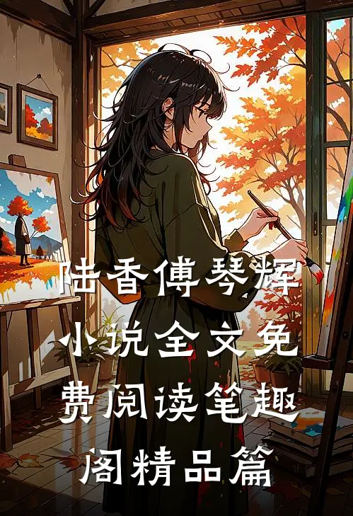 陆香傅琴辉小说全文免费阅读笔趣阁精品篇